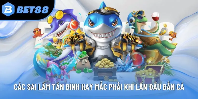 Các sai lầm tân binh hay mắc phải khi lần đầu bắn cá