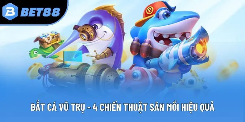 Bắt Cá Vũ Trụ - 4 Chiến Thuật Săn Mồi Hiệu Quả Từ Chuyên Gia