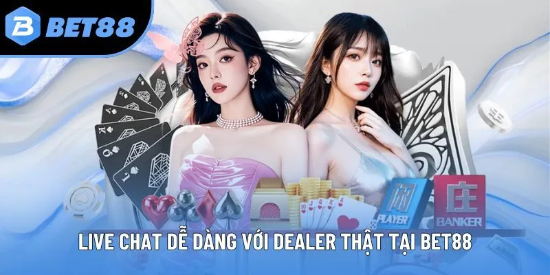 Live chat dễ dàng với dealer thật tại Bet88