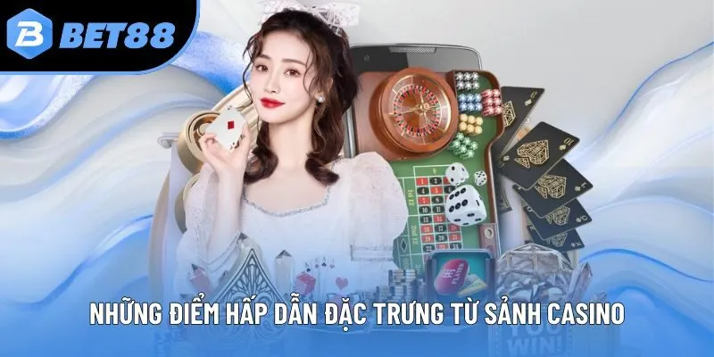 Những điểm hấp dẫn đặc trưng từ sảnh Casino
