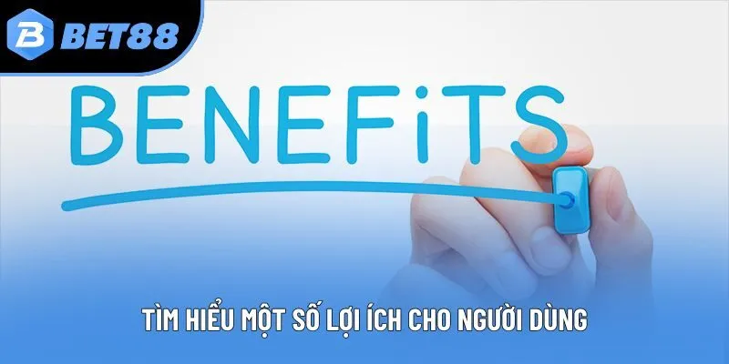 Tìm hiểu một số lợi ích cho người dùng