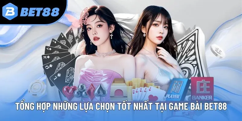 Tổng hợp những lựa chọn tốt nhất tại Game bài bet88