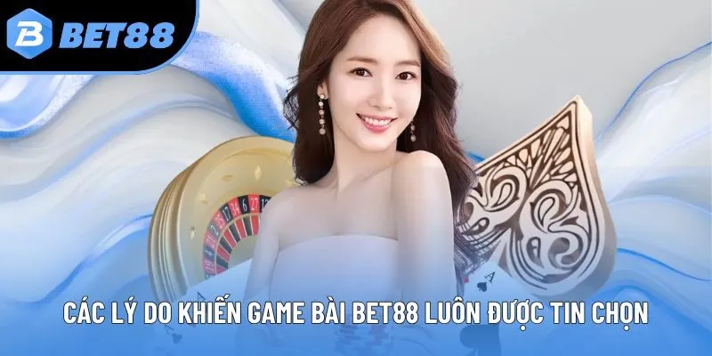Các lý do khiến Game bài BET88 luôn được tin chọn