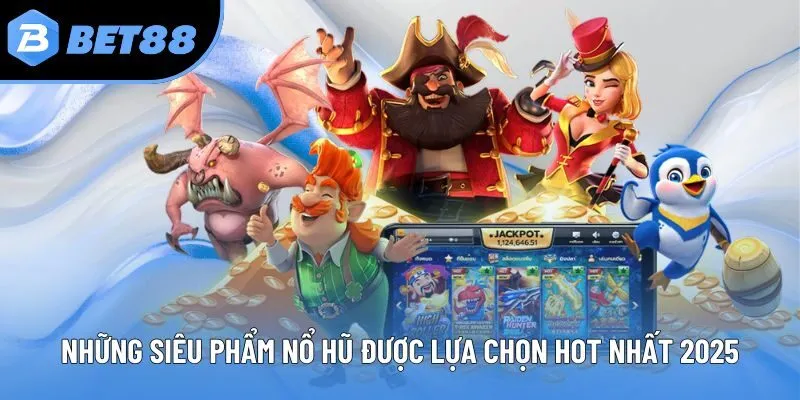 Những siêu phẩm nổ hũ được lựa chọn hot nhất 2025