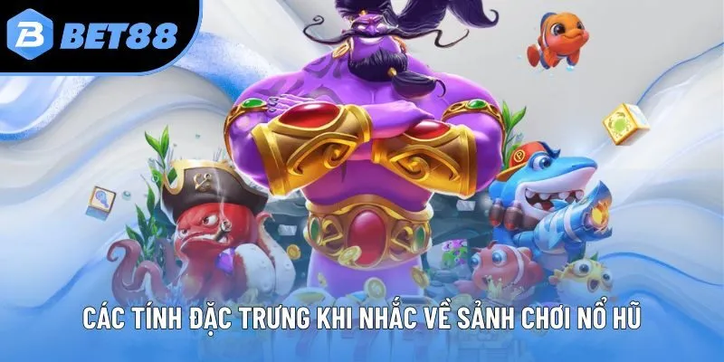 Các tính đặc trưng khi nhắc về sảnh chơi nổ hũ