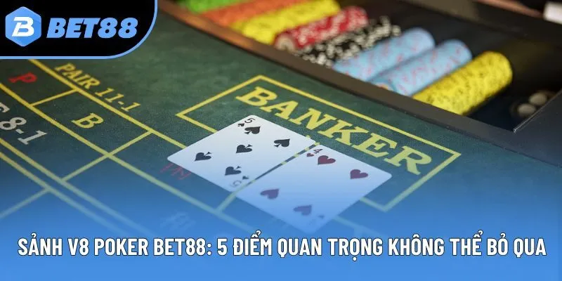 Sảnh V8 Poker Bet88: 5 Điểm Quan Trọng Không Thể Bỏ Qua