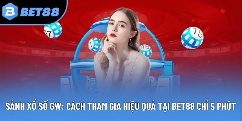 Sảnh Xổ Số GW: Cách Tham Gia Hiệu Quả Tại Bet88 Chỉ 5 Phút